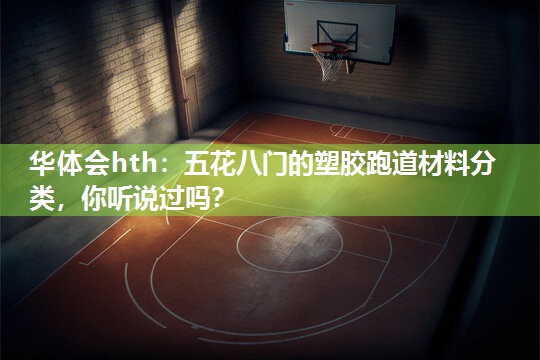 华体会hth：五花八门的塑胶跑道材料分类，你听说过吗？