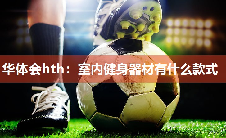 华体会hth：室内健身器材有什么款式