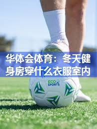 华体会体育：冬天健身房穿什么衣服室内