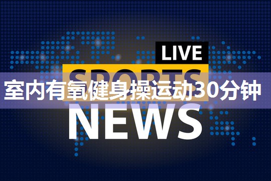 室内有氧健身操运动30分钟