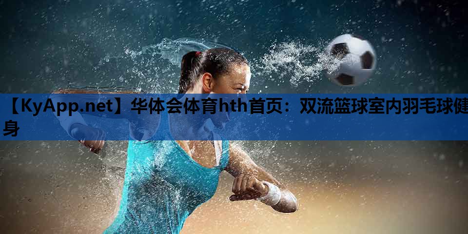 华体会体育hth首页：双流篮球室内羽毛球健身