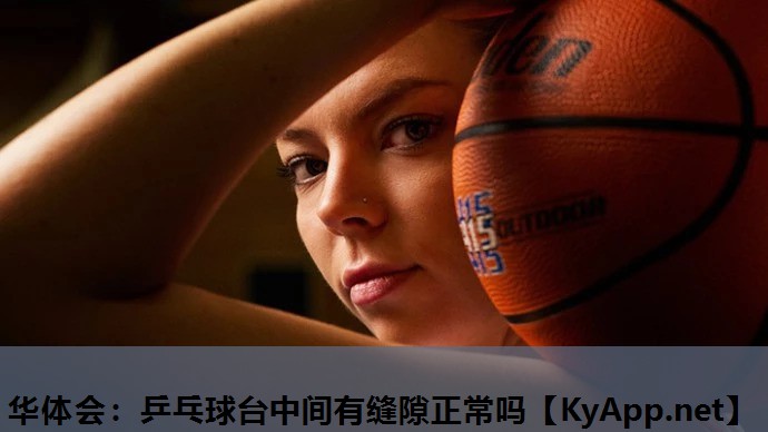 华体会：乒乓球台中间有缝隙正常吗