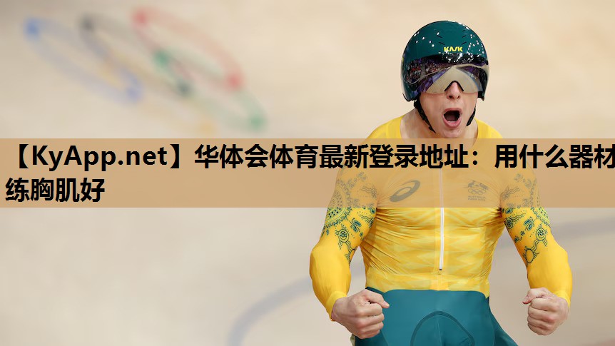 华体会体育最新登录地址：用什么器材练胸肌好