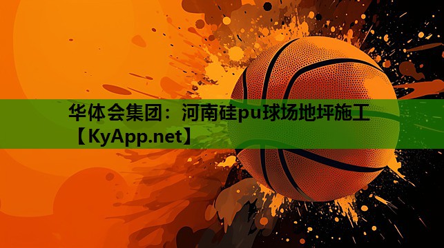 华体会集团：河南硅pu球场地坪施工