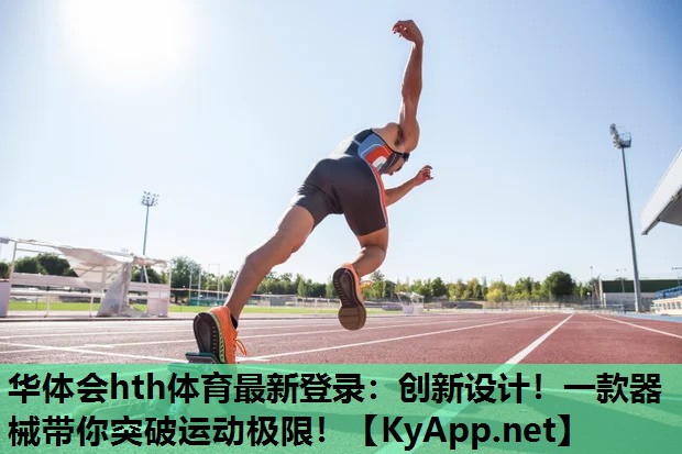 华体会hth体育最新登录：创新设计！一款器械带你突破运动极限！