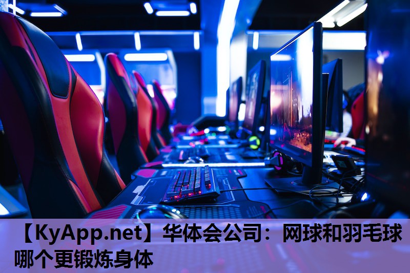 华体会公司：网球和羽毛球哪个更锻炼身体