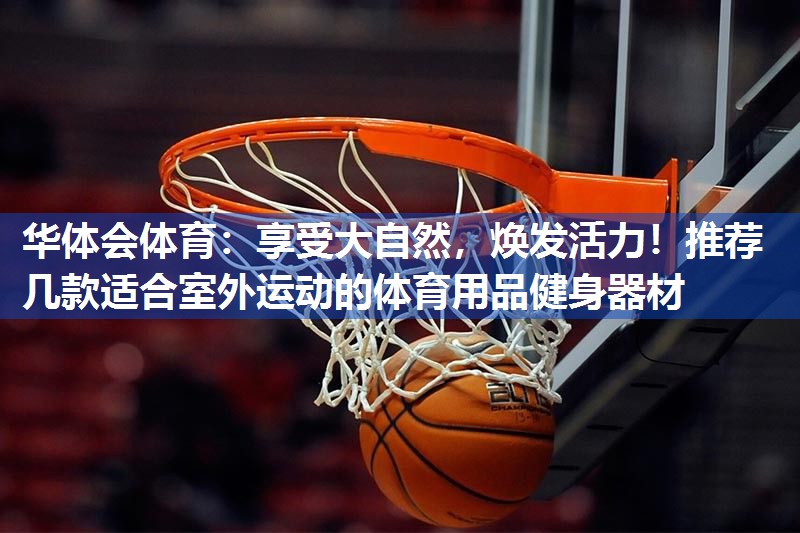 享受大自然，焕发活力！推荐几款适合室外运动的体育用品健身器材