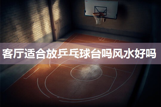 客厅适合放乒乓球台吗风水好吗