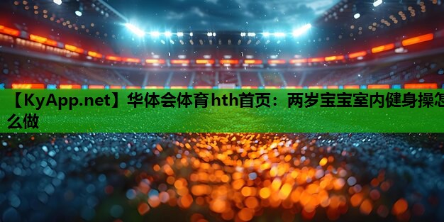 两岁宝宝室内健身操怎么做 两岁宝宝室内健身操怎么做