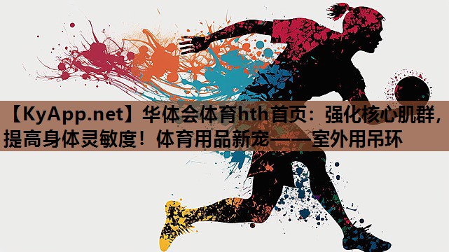 强化核心肌群，提高身体灵敏度！体育用品新宠——室外用吊环